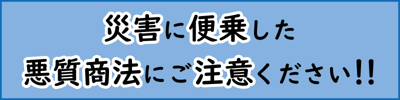 災害に便乗した悪質商法にご注意くださいのバナー
